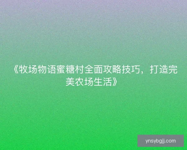 《牧场物语蜜糖村全面攻略技巧，打造完美农场生活》