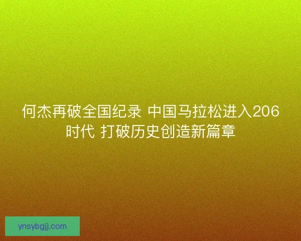 何杰再破全国纪录 中国马拉松进入206时代 打破历史创造新篇章