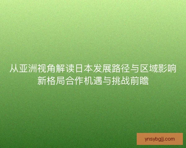 从亚洲视角解读日本发展路径与区域影响新格局合作机遇与挑战前瞻